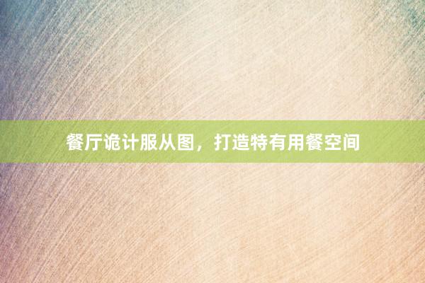 餐厅诡计服从图,打造特有用餐空间